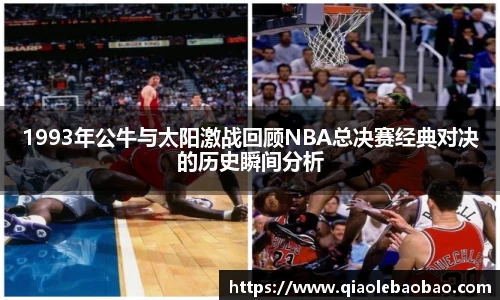 1993年公牛与太阳激战回顾NBA总决赛经典对决的历史瞬间分析