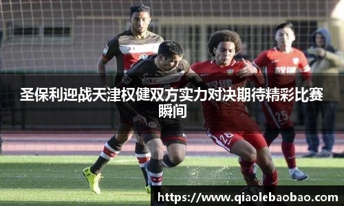 圣保利迎战天津权健双方实力对决期待精彩比赛瞬间