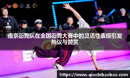 南京街舞队在全国街舞大赛中的灵活性表现引发热议与赞赏